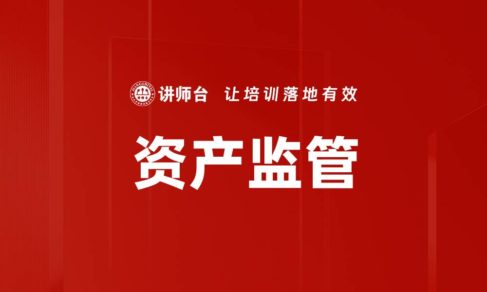 文章全面解析资产监管内容的重要性与实施策略的缩略图