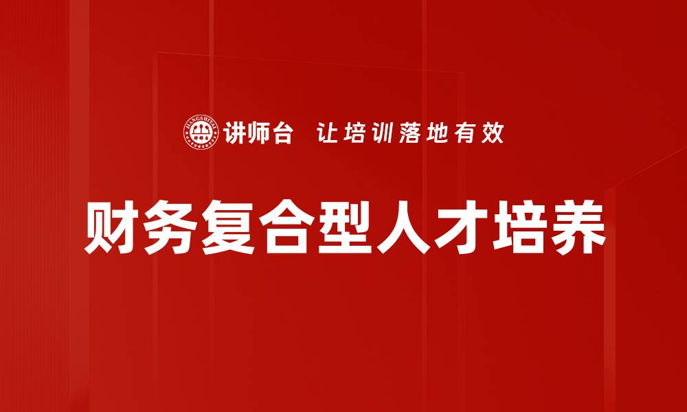 文章培养财务复合型人才的关键策略与方法的缩略图