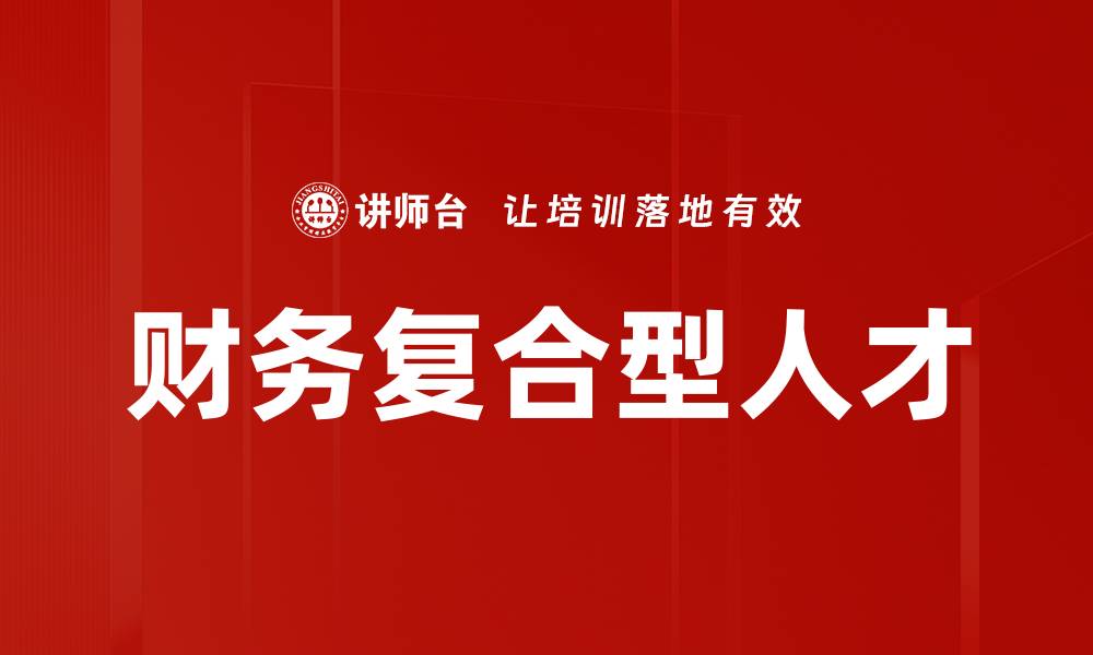 文章财务复合型人才：新时代企业发展的关键驱动力的缩略图