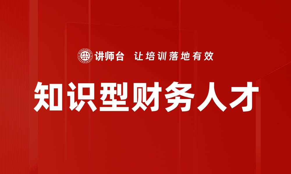 文章培养知识型财务人才，助力企业财务转型升级的缩略图