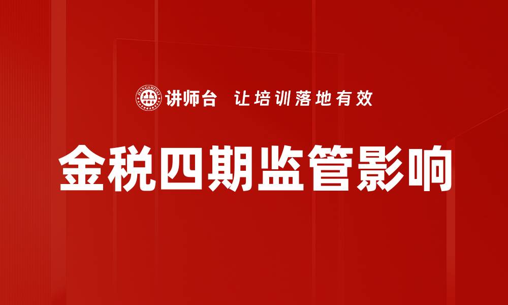 文章金税四期监管全面升级 影响企业税务合规新挑战的缩略图