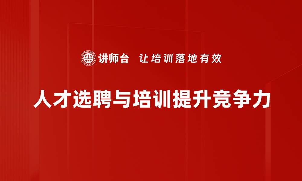 文章提升企业竞争力的人才选聘策略解析的缩略图