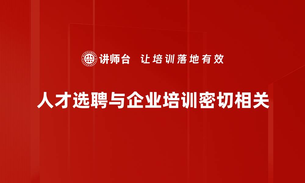 文章如何高效进行人才选聘，提升团队核心竞争力的缩略图