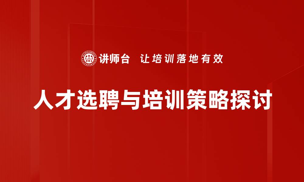 人才选聘与培训策略探讨