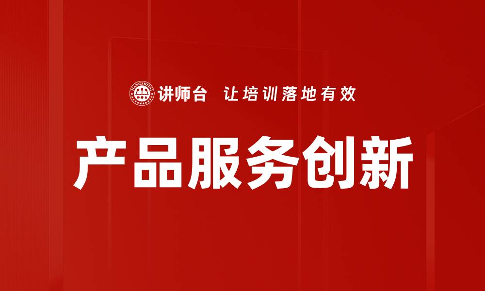 文章产品服务创新助力企业转型升级新机遇的缩略图
