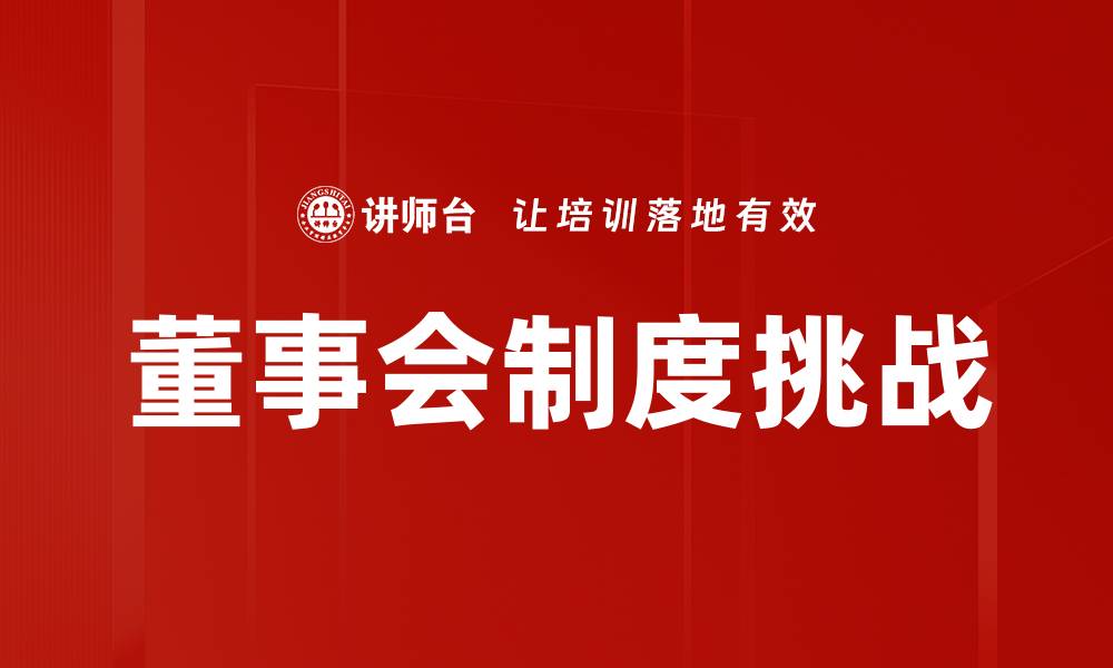 文章董事会制度的核心价值与企业治理优势分析的缩略图