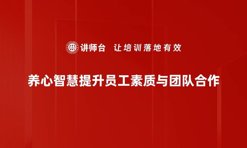 养心智慧提升员工素质与团队合作