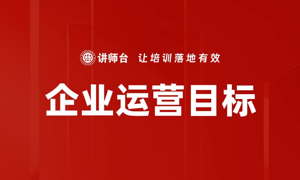 文章企业运营目标如何提升企业竞争力与效益的缩略图