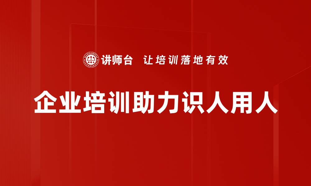 文章识人用人的智慧：如何选择合适人才提升团队效能的缩略图