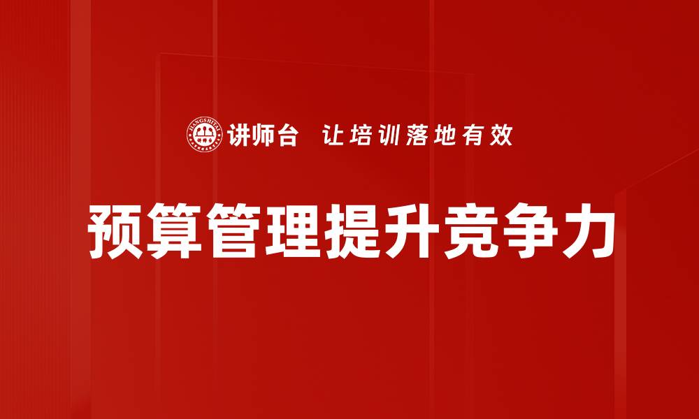 文章全面解析预算管理的重要性与最佳实践技巧的缩略图