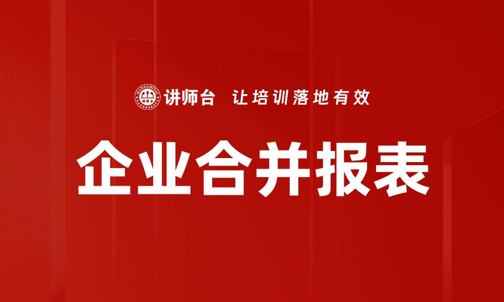 文章企业合并报表的基本概念与编制流程解析的缩略图