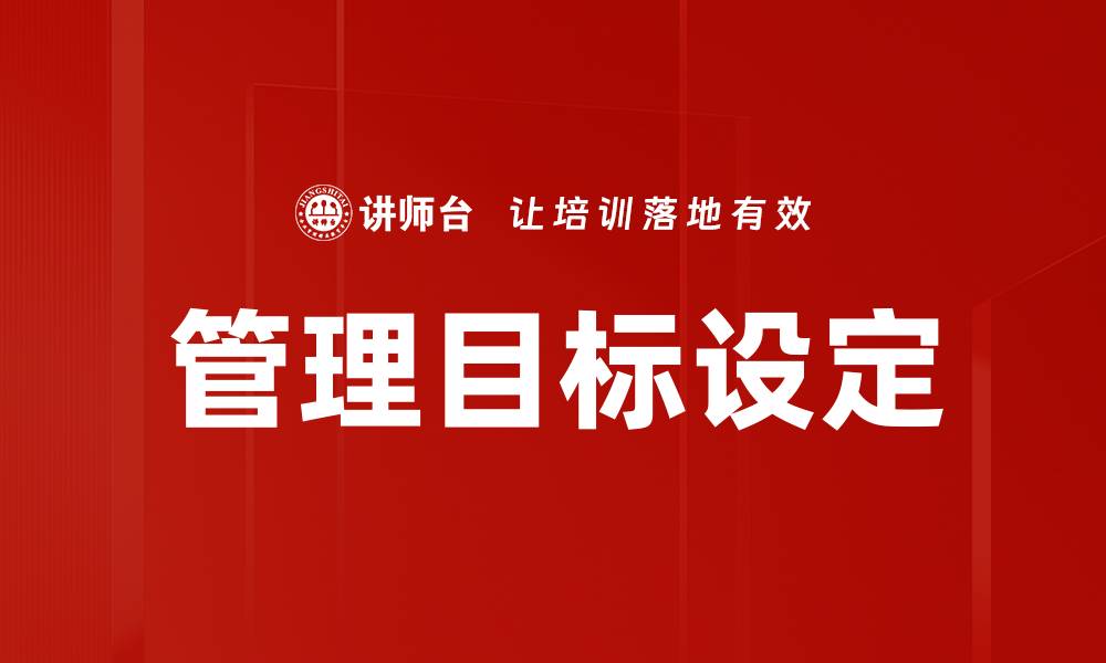 文章有效管理目标设定助力团队绩效提升的缩略图