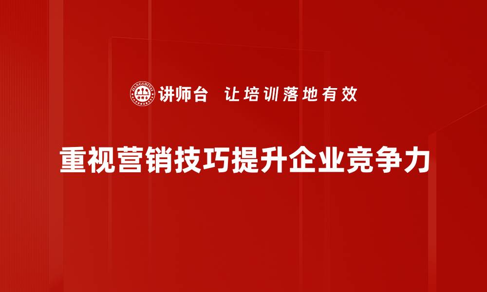 重视营销技巧提升企业竞争力