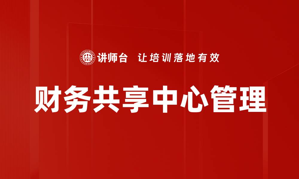 文章财务共享中心管理提升企业效率的关键策略的缩略图