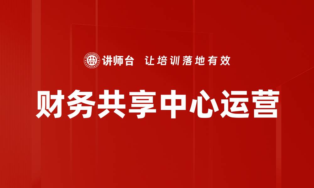 文章财务共享中心运营提升企业效率的关键策略的缩略图