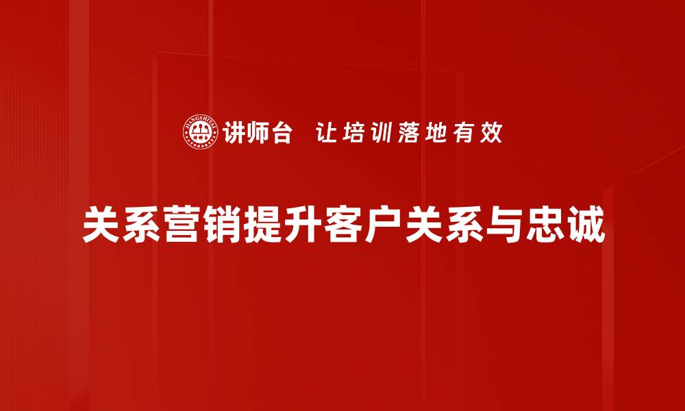 关系营销提升客户关系与忠诚