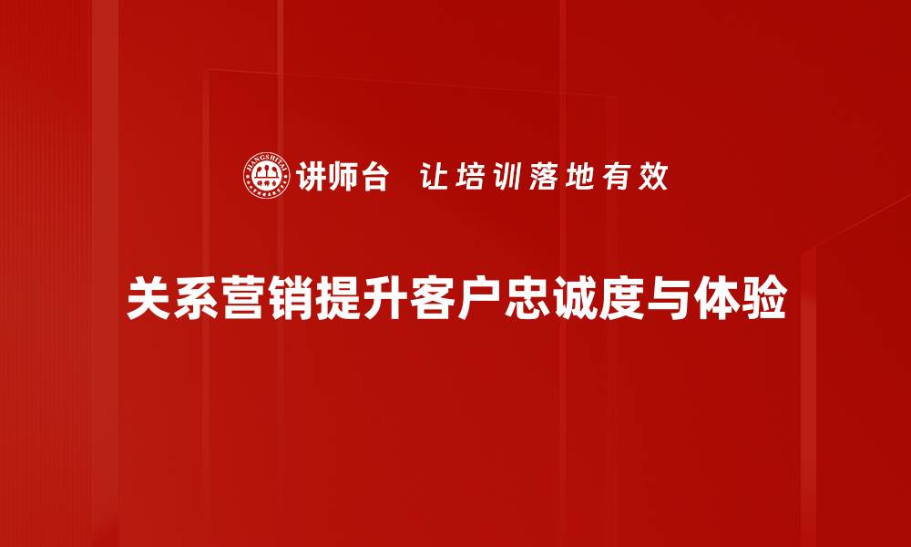 文章关系营销：提升客户忠诚度的秘密武器的缩略图