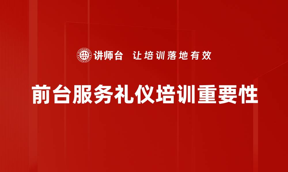 文章提升前台服务礼仪，打造优秀客户体验的缩略图