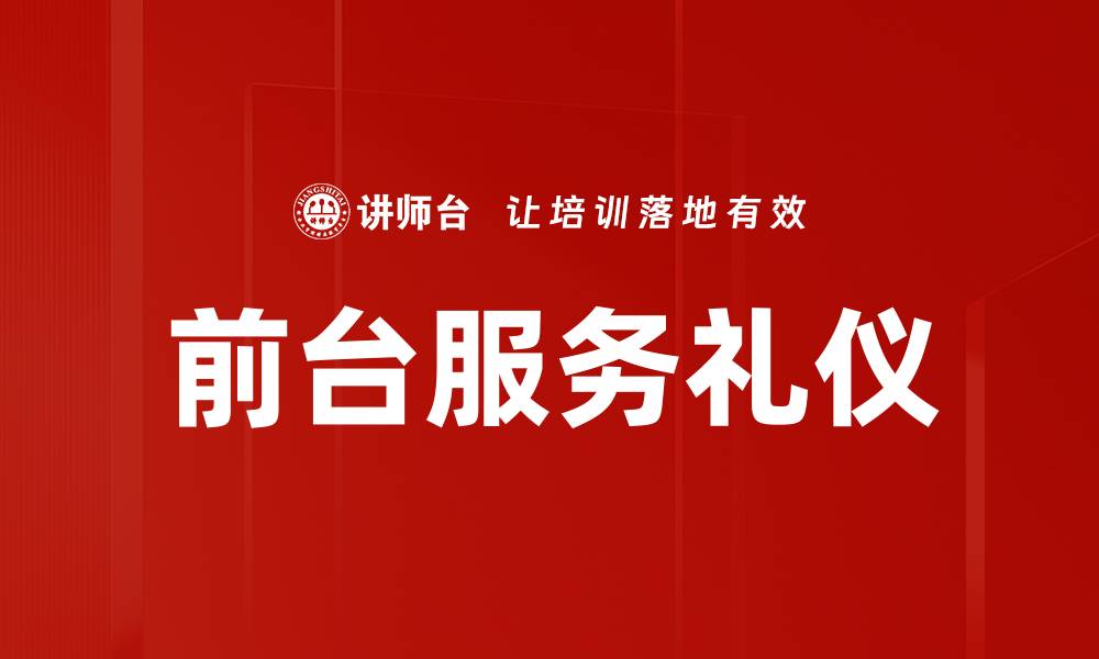 文章提升前台服务礼仪，赢得客户信赖与满意的缩略图