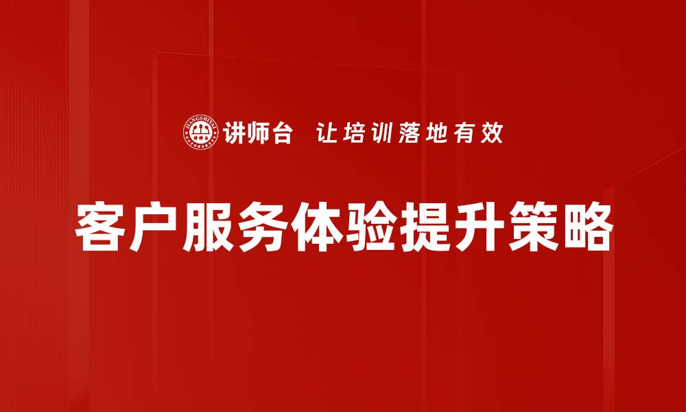 客户服务体验提升策略