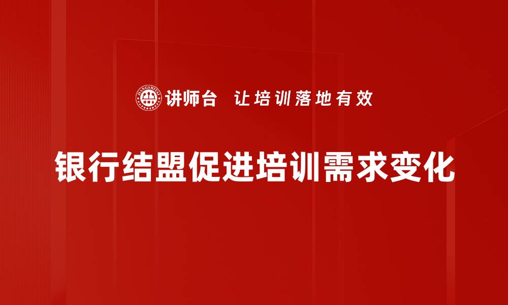 文章银行结盟新趋势：如何提升金融服务效率与客户体验的缩略图