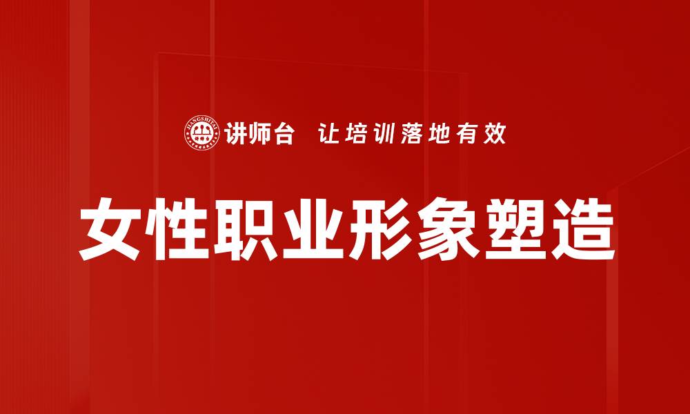 文章女性职业形象塑造：提升职场竞争力的关键技巧的缩略图