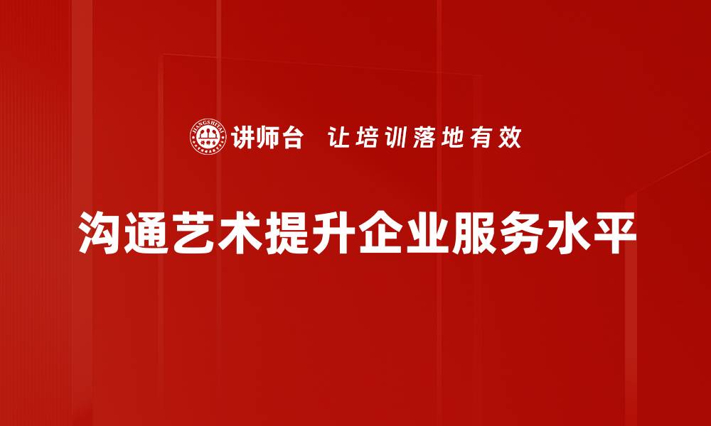 沟通艺术提升企业服务水平