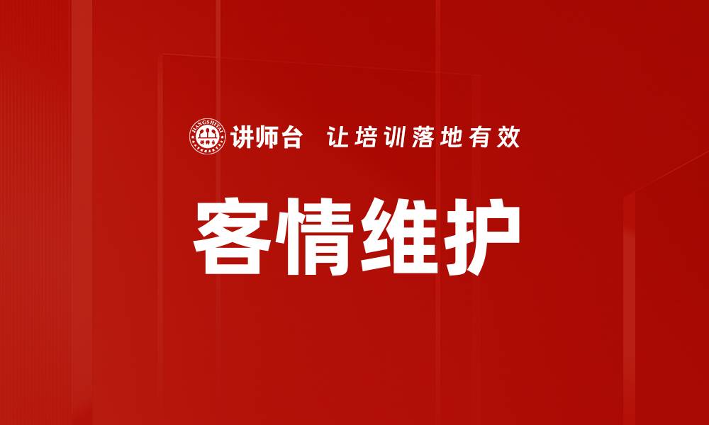 文章提升客户关系的有效客情维护策略分享的缩略图