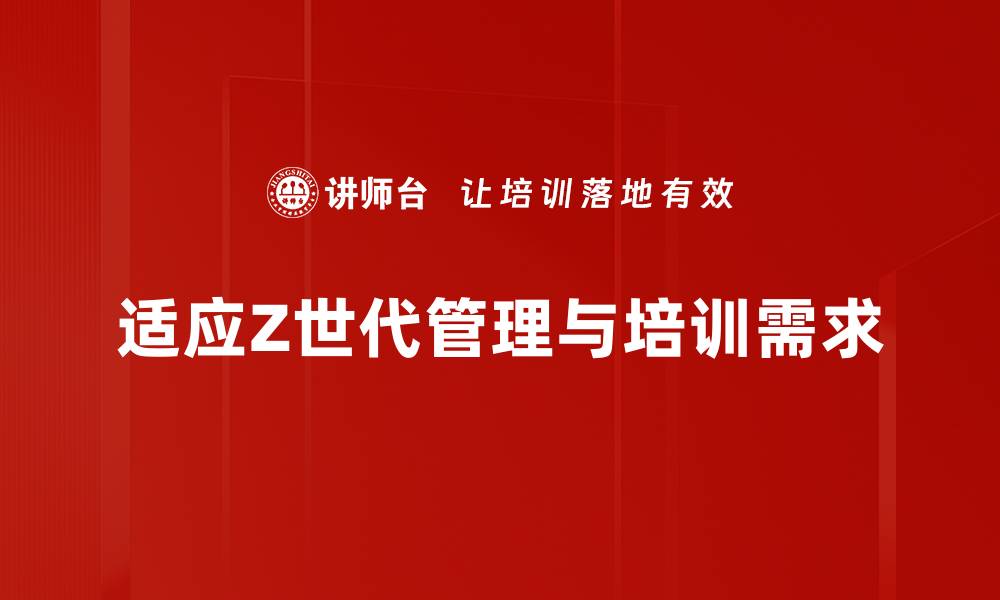 适应Z世代管理与培训需求
