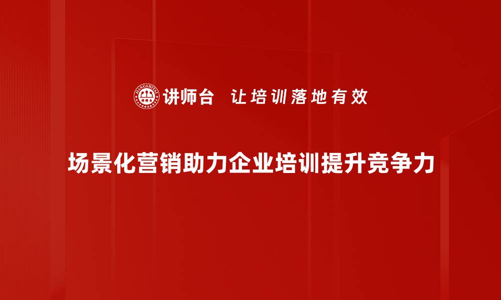 文章如何通过场景化营销提升品牌影响力与销售额的缩略图