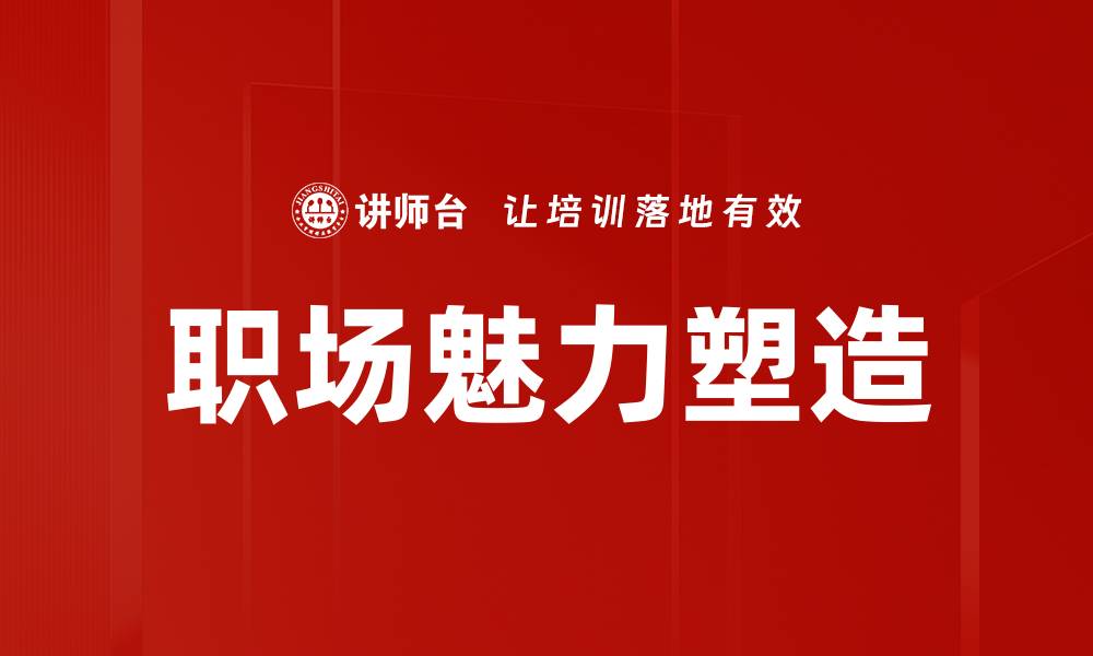 文章职场魅力塑造：提升个人竞争力的关键秘诀的缩略图