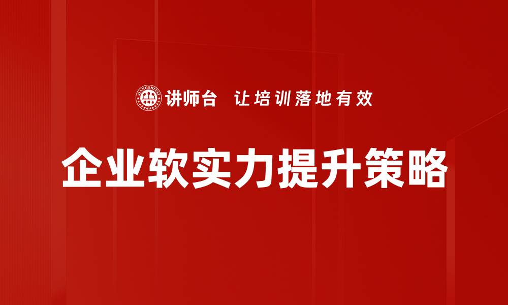 文章企业软实力提升：打造竞争优势的关键策略的缩略图