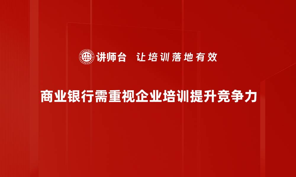 商业银行需重视企业培训提升竞争力