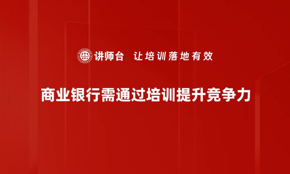 文章商业银行竞争新格局：如何应对市场挑战与机遇的缩略图
