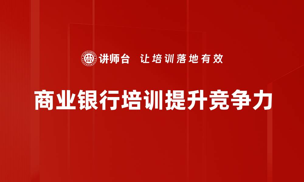 文章商业银行竞争新格局：如何提升客户满意度与市场份额的缩略图