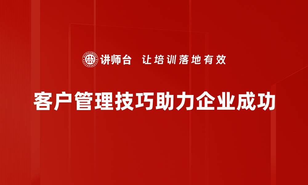 文章提升客户管理技巧，打造卓越客户关系的秘诀的缩略图