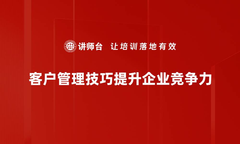 文章提升客户管理技巧，打造高效客户关系的秘诀的缩略图