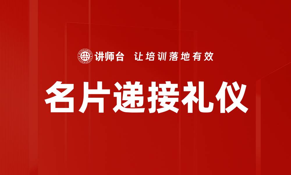 文章名片递接礼仪：提升商务交际的关键技巧的缩略图