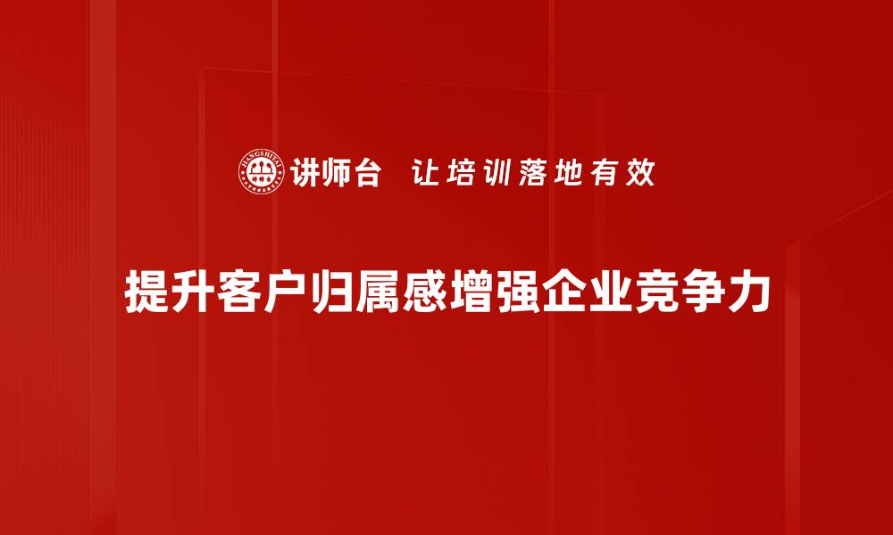 文章提升客户归属感的五大有效策略分享的缩略图