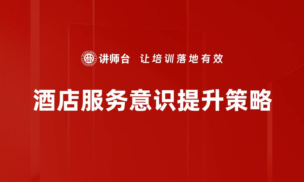 文章提升酒店服务意识，赢得客户信赖与满意度的缩略图