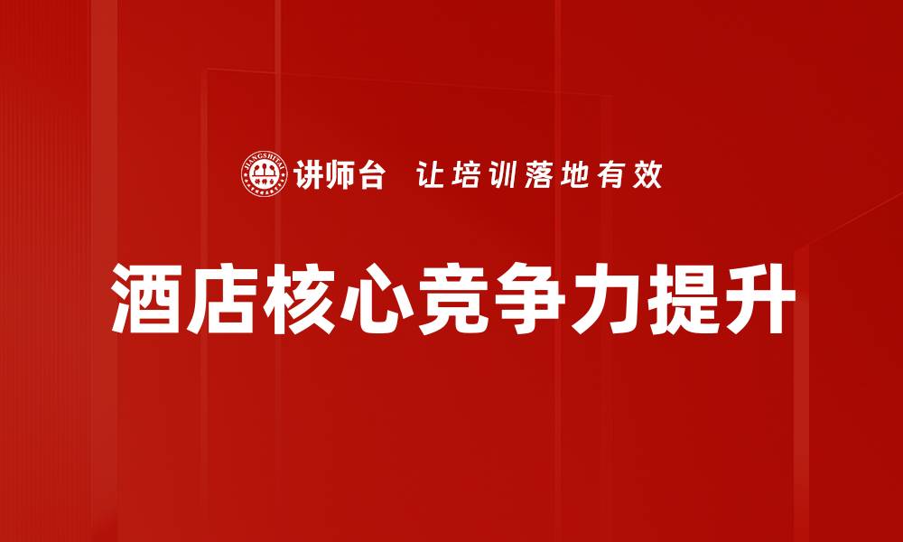 文章提升酒店核心竞争力的五大关键策略解析的缩略图