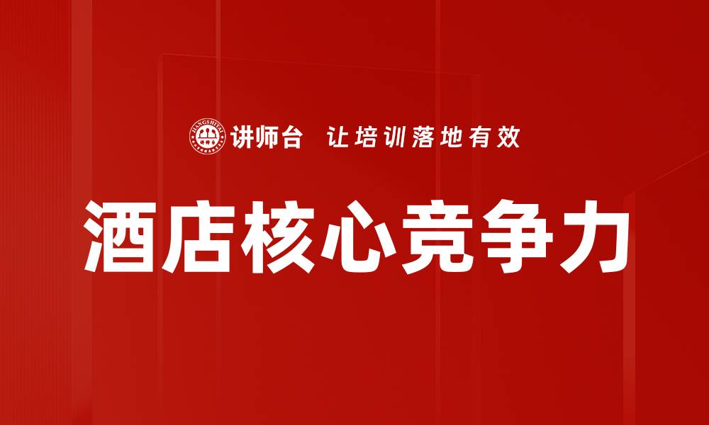 文章提升酒店核心竞争力的有效策略与实践的缩略图