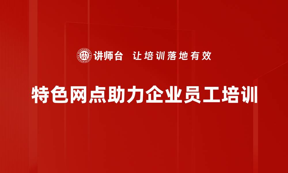 文章探索特色网点案例：打造独特服务体验的成功之道的缩略图