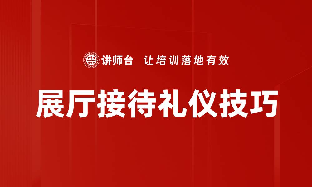 文章提升展厅接待效率的五个实用技巧的缩略图