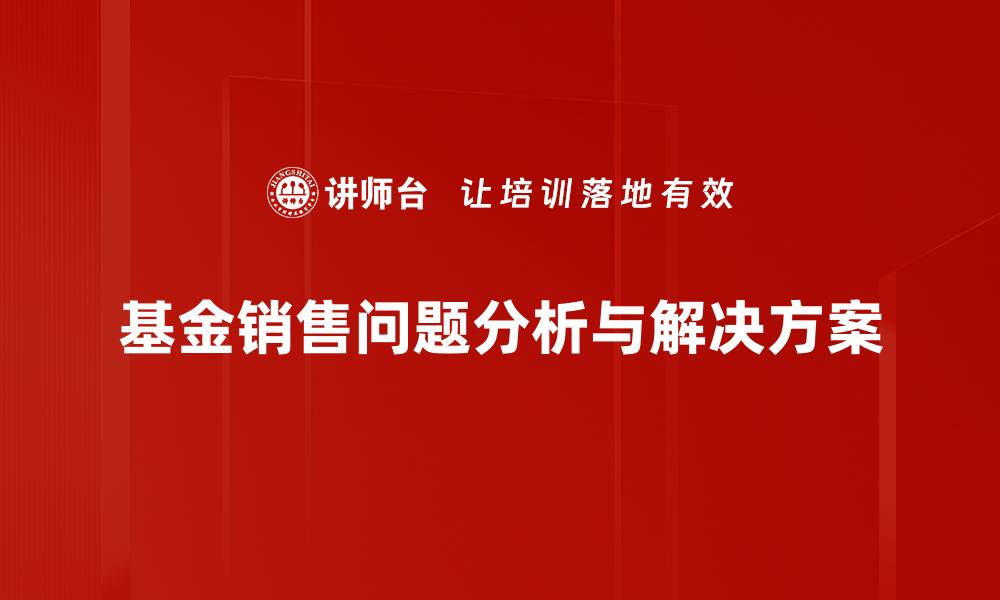 文章基金销售问题解析：如何有效提升投资者信任度的缩略图