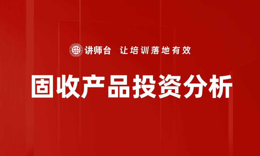 文章深入分析固收产品投资价值与风险管理策略的缩略图