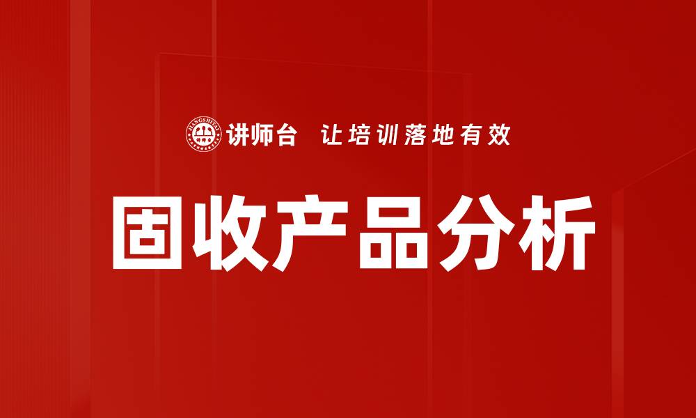 文章固收产品分析：投资者必知的风险与收益秘诀的缩略图