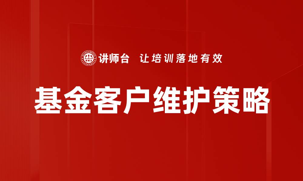 文章提升基金客户维护效率的最佳策略与实践的缩略图