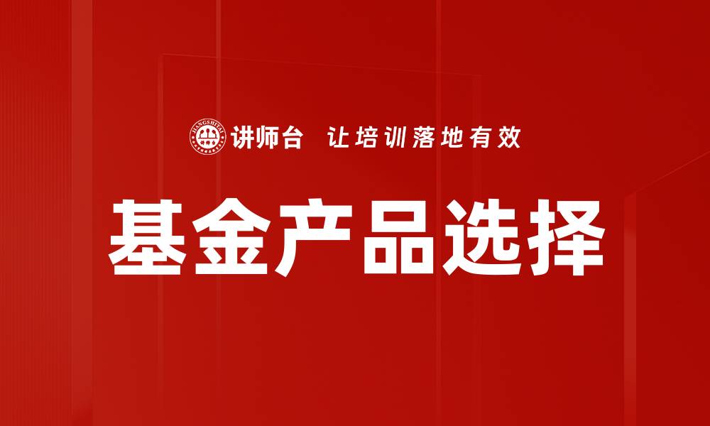 文章基金产品选择指南：如何挑选适合你的投资产品的缩略图