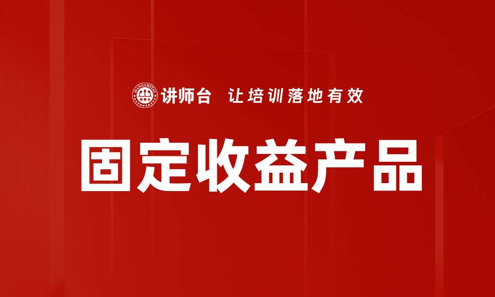 文章投资必看：固定收益产品的优势与选择技巧的缩略图